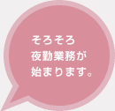 そろそろ夜勤業務が始まります