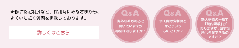 研修や認定制度など、採用時にみなさまから、よくいただく質問を掲載しております。
